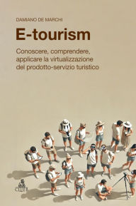 Title: E-tourism: Conoscere, comprendere, applicare la virtualizzazione del prodotto-servizio turistico, Author: Damiano De Marchi