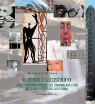 Title: Il verde e il costruito: nell'interpretazione dei grandi maestri dell'architettura moderna, Author: Raimondo C. M. Grassi