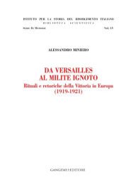 Title: Da Versailles al Milite Ignoto: Rituali e retoriche della Vittoria in Europa (1919-1921), Author: Alessandro Miniero