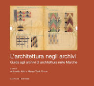 Title: L'architettura negli archivi: Guida agli archivi di architettura nelle Marche, Author: Aa.Vv.