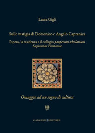 Title: Sulle vestigia di Domenico e Angelo Capranica: L'opera, la residenza e il collegio pauperum scholarium Sapientiae Firmanae. Omaggio ad un sogno di cultura, Author: Laura Gigli