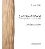 Title: A Japanese anthology - Antologia giapponese: Cutting-edge architecture - Un'architettura d'avanguardia, Author: Leone Spita