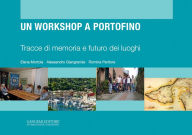 Title: Un workshop a Portofino: Tracce di memoria e futuro dei luoghi, Author: Livio Betti