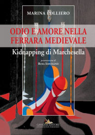 Title: Odio e amore nella Ferrara medievale: Kidnapping di Marchesella, Author: Marina Folliero