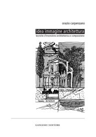 Title: Idea immagine architettura: Tecniche d'invenzione architettonica e composizione, Author: Orazio Carpenzano