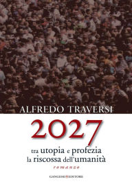 Title: 2027: Tra utopia e profezia la riscossa dell'umanità, Author: Alfredo Traversi
