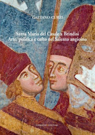 Title: Santa Maria del Casale a Brindisi. Arte, politica e culto nel Salento angioino, Author: Gaetano Curzi