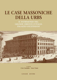 Title: Le case massoniche della Urbs: Il patrimonio del Grande Oriente d'Italia: Palazzo Giustiniani, Author: Aa.Vv.