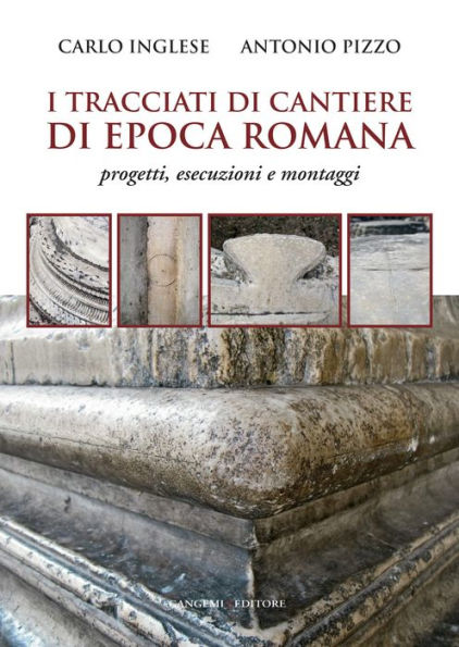 I tracciati di cantiere di epoca romana: Progetti, esecuzioni e montaggi