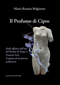 Title: Il Profumo di Cipro: Dalle officine dell'età del Bronzo di Pyrgos a François Coty il segreto di un fascino millenario, Author: Maria Rosaria Belgiorno