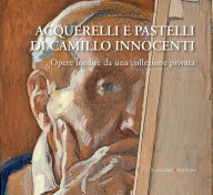 Title: Acquerelli e pastelli di Camillo Innocenti: Opere inedite da una collezione privata, Author: Maria Catalano