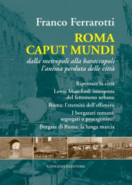 Title: Roma Caput Mundi: Dalla metropoli alla baraccopoli l'anima perduta delle città, Author: Franco Ferrarotti