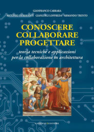 Title: Conoscere collaborare progettare: teoria tecniche e applicazioni per la collaborazione in architettura, Author: Gianfranco Carrara