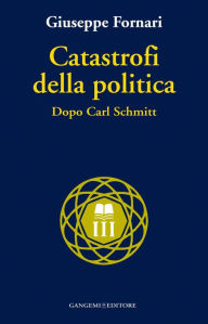 Title: Catastrofi della politica: Dopo Carl Schmitt, Author: Giuseppe Fornari