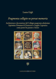 Title: Fragmenta colligite ne pereat memoria: Architettura e decorazione del Collegio pauperum scholarium Sapientiae Firmanae di Domenico e Angelo Capranica come ponte fra passato e futuro, Author: Laura Gigli