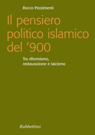 Title: Il pensiero politico islamico del '900: Tra riformismo, restaurazione e laicismo, Author: Rocco Pezzimenti