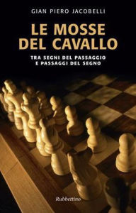 Title: Le mosse del cavallo: Tra segni del passaggio e passaggi del segno, Author: Gian Piero Jacobelli