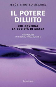 Title: Il potere diluito: Chi governa la società di massa, Author: Jesus Timoteo Alvarez