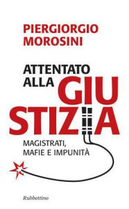 Title: Attentato alla giustizia: Magistrati, mafie e impunità, Author: Piergiorgio Morosini
