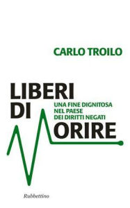 Title: Liberi di morire: Una fine dignitosa nel paese dei diritti negati, Author: Carlo Troilo