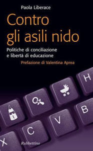 Title: Contro gli asili nido: Politiche di conciliazione e libertà di educazione, Author: Paola Liberace