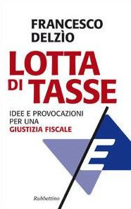 Title: Lotta di tasse: Idee e provocazioni per una giustizia fiscale, Author: Francesco Delzio