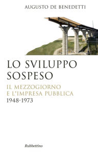 Title: Lo sviluppo sospeso: Il Mezzogiorno e l'impresa pubblica 1948-1973, Author: Augusto De Benedetti