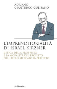 Title: L'imprenditorialità di Israel Kirzner: L'etica della proprietà e la moralità del profitto nel libero mercato imperfetto, Author: Adriano Gianturco Gulisano