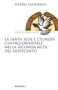 Title: La Santa Sede e l'Europa centro-orientale nella seconda metà del Novecento, Author: Pietro Pastorelli