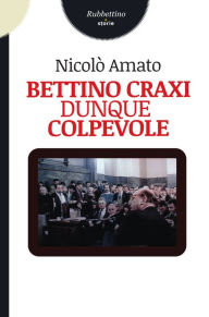 Title: Bettino Craxi dunque colpevole, Author: Nicolò Amato