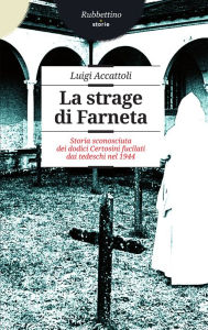 Title: La strage di Farneta: Storia sconosciuta dei dodici Certosini fucilati dai tedeschi nel 1944, Author: Luigi Accattoli