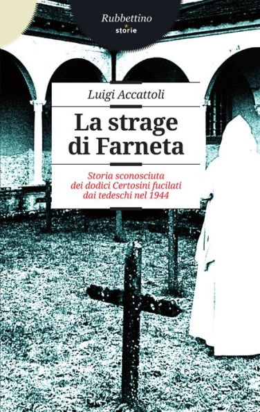 La strage di Farneta: Storia sconosciuta dei dodici Certosini fucilati dai tedeschi nel 1944