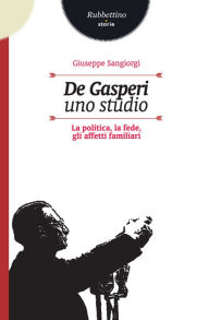Title: De Gasperi. Uno studio: La politica, la fede, gli affetti familiari, Author: Giuseppe Sangiorgi