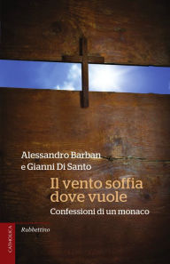 Title: Il vento soffia dove vuole: Confessioni di un monaco, Author: Alessandro Barban