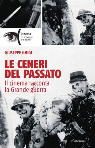 Title: Le ceneri del passato: Il cinema racconta la Grande guerra, Author: Giuseppe Ghigi
