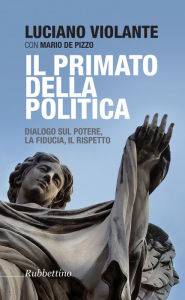 Title: Il primato della politica: Dialogo sul potere, la fiducia, il rispetto, Author: Luciano Violante