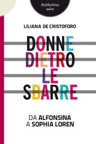 Title: Donne dietro le sbarre: Da Alfonsina a Sophia Loren, Author: Liliana De Cristoforo
