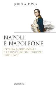 Title: Napoli e Napoleone: L'Italia Meridionale e le rivoluzioni europee (1780-1860), Author: John Anthony Davis