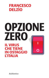Title: Opzione zero: Il virus che tiene in ostaggio l'Italia, Author: Francesco Delzio