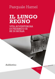 Title: Il lungo regno: Vita avventurosa di Federico III Re di Sicilia, Author: Pasquale Hamel