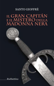 Title: Il Gran Capitán e il mistero della Madonna Nera, Author: Santo Gioffrè