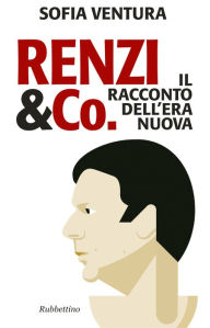 Title: Renzi & Co.: Il racconto dell'era nuova, Author: Sofia Ventura