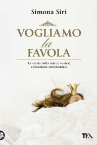 Title: Vogliamo la favola: La stora della mia (e vostra) educazione sentimentale, Author: Simona Siri