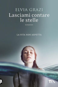 Title: Lasciami contare le stelle: Una storia d'amore, di mare e libertà, e di decisioni prese con il cuore, Author: Elvia Grazi