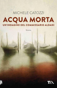 Title: Acqua morta: Un'indagine del commissario Aldani, Author: Michele Catozzi