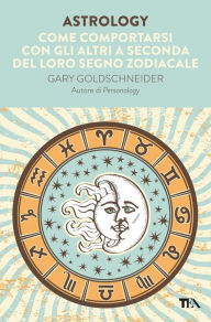 Title: Astrology: Come comportarsi con gli altri a seconda del loro segno zodiacale, Author: Gary Goldschneider