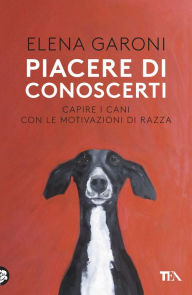 Title: Piacere di conoscerti: Capire i cani con le motivazioni di razza, Author: Elena Garoni