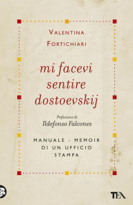 Title: Mi facevi sentire Dostoevskij: Manuale-memoir di un ufficio stampa, Author: Valentina Fortichiari
