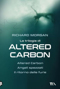 Title: La trilogia di Altered Carbon: Altered Carbon - Angeli spezzati - Il ritorno delle furie, Author: Richard Morgan
