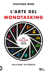 Title: L'arte del monotasking: Fai una cosa alla volta. Falla bene. Vivi meglio, Author: Thatcher Wine